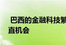  巴西的金融科技繁荣为投资者提供了新的垂直机会 