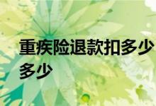 重疾险退款扣多少 重疾险退保险要扣百分之多少