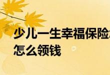 少儿一生幸福保险怎么样 少儿一生幸福保险怎么领钱