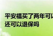 平安福买了两年可以退保费吗 平安福停了2年还可以退保吗