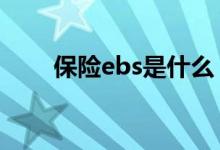 保险ebs是什么 保险ebs是什么费用