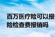 百万医疗险可以报销检查费用吗 百万医疗保险检查费报销吗