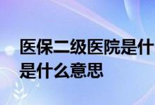 医保二级医院是什么意思 保险中的二级医院是什么意思