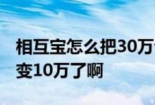 相互宝怎么把30万调到十万 相互宝怎么30万变10万了啊