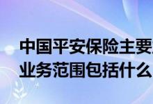 中国平安保险主要业务范围有哪些 平安保险业务范围包括什么