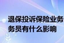 退保投诉保险业务员什么后果 退保对保险业务员有什么影响