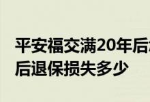 平安福交满20年后怎样会退吗 平安福交20年后退保损失多少