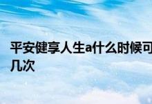 平安健享人生a什么时候可以退 平安健享人生a一年可以报销几次