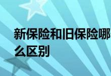 新保险和旧保险哪个好 新保险与旧保险有什么区别