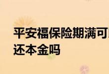 平安福保险期满可以退本金吗 平安福满期能还本金吗