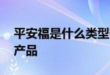 平安福是什么类型保险 平安福是什么类型的产品