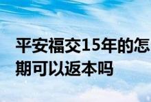 平安福交15年的怎么返还 15年交的平安福到期可以返本吗