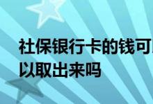 社保银行卡的钱可以取吗 社保银行卡的钱可以取出来吗