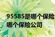 95585是哪个保险公司的电话号码 95585是哪个保险公司