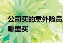 公司买的意外险员工怎么查询 员工意外险在哪里买