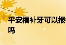 平安福补牙可以报销吗 平安福拔牙可以报销吗