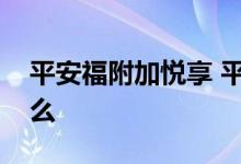 平安福附加悦享 平安盛世福优悦版条款是什么