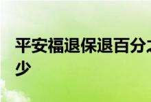 平安福退保退百分之几? 平安福退保比例是多少