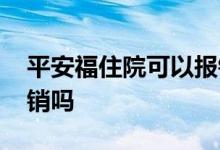 平安福住院可以报销多少 平安福住院可以报销吗