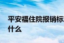 平安福住院报销标准 平安福住院报销标准是什么