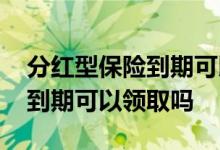 分红型保险到期可以取出本金吗 分红型保险到期可以领取吗