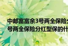 中邮富富余3号两全保险分红型病故怎么理赔 中邮富富余3号两全保险分红型保的什么