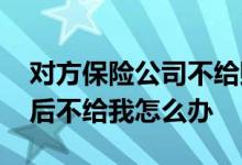 对方保险公司不给赔付怎么办 对方保险赔付后不给我怎么办