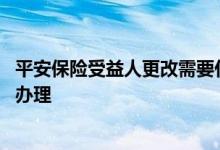 平安保险受益人更改需要什么手续 平安保险受益人变更怎么办理