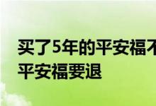 买了5年的平安福不想买了怎么办 买了5年的平安福要退