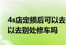 4s店定损后可以去别处修车吗 4s店定损后可以去别处修车吗