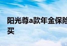 阳光尊a款年金保险 阳光尊A款年金险在哪里买