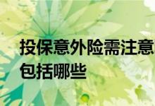 投保意外险需注意哪些 买意外险后注意事项包括哪些