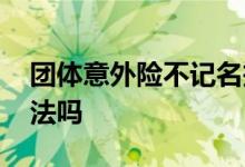 团体意外险不记名投保 团体意外险不记名合法吗