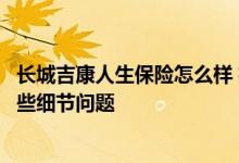 长城吉康人生保险怎么样 投保长城人寿吉康人生需要注意哪些细节问题