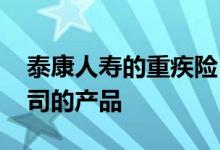 泰康人寿的重疾险 吉康人生重疾险是哪个公司的产品