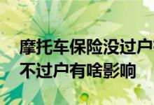 摩托车保险没过户有影响吗 二手摩托车保险不过户有啥影响