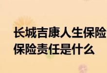 长城吉康人生保险公司 长城人寿吉康人生的保险责任是什么