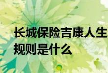 长城保险吉康人生 长城人寿吉康人生的投保规则是什么