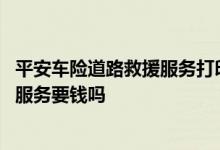 平安车险道路救援服务打印在保单上面吗 平安车险道路救援服务要钱吗