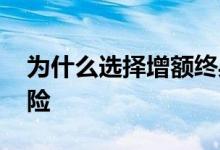 为什么选择增额终身寿险 为什么不买增额寿险