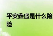 平安鑫盛是什么险种 平安鑫盛是一款什么保险