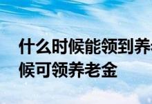 什么时候能领到养老金 大富翁年金险什么时候可领养老金