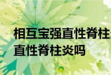 相互宝强直性脊柱炎可以报吗 相互宝包括强直性脊柱炎吗