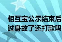 相互宝公示结束后名字消失了 相互宝公示通过身故了还打款吗