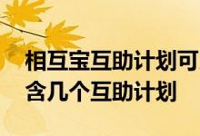 相互宝互助计划可以同时参加几个 相互宝包含几个互助计划