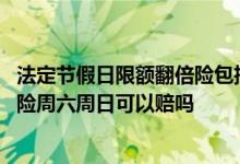 法定节假日限额翻倍险包括周六周天吗 法定节假日限额翻倍险周六周日可以赔吗