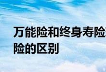 万能险和终身寿险现金价值 万能险和终身寿险的区别