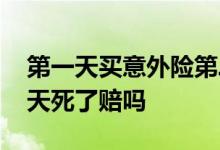 第一天买意外险第二天死亡 意外险买了第二天死了赔吗