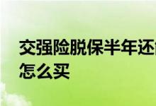 交强险脱保半年还能买吗 脱保一年的交强险怎么买