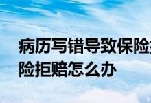 病历写错导致保险拒赔 病历上填写既往史保险拒赔怎么办